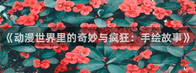 囧次元最新版下载官方正版：《动漫世界里的奇妙与疯狂：手绘故事》