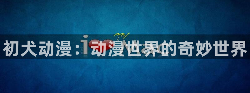 囧次元官方正版下载入口：初犬动漫：动漫世界的奇妙世界