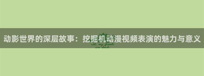 囧次元官方下载入口：动影世界的深层故事：挖掘机动漫视频表演的魅力与意义