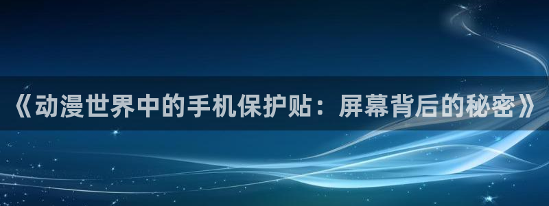 囧次元官方正版app下载：《动漫世界中的手机保护贴：屏幕背后的秘密》