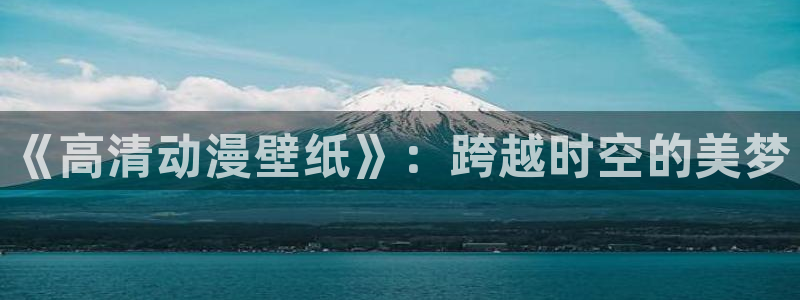 囧次元官方网站ios版本：《高清动漫壁纸》：跨越时空的美梦