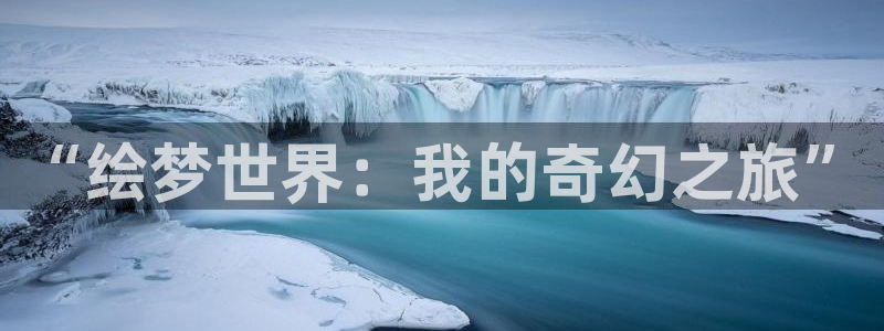 囧次元官方网页入口：“绘梦世界：我的奇幻之旅”