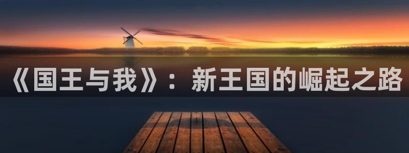 囧次元网页：《国王与我》：新王国的崛起之路