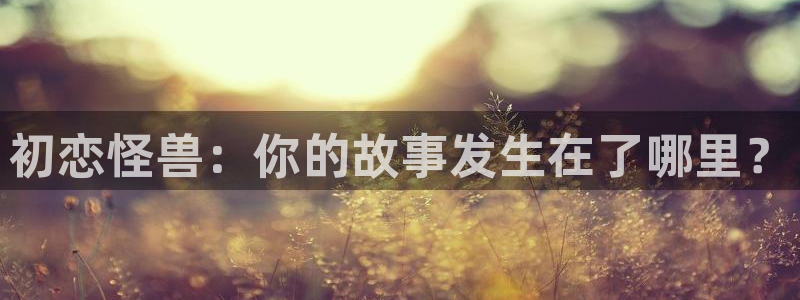 囧次元下载：初恋怪兽：你的故事发生在了哪里？