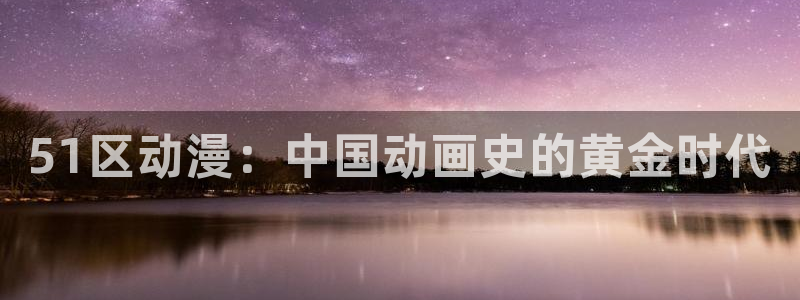 囧次元苹果：51区动漫：中国动画史的黄金时代