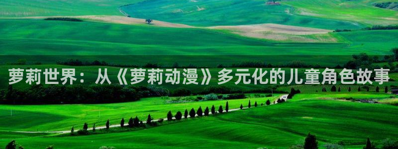 囧次元官网官方入口：萝莉世界：从《萝莉动漫》多元化的儿童角色故事