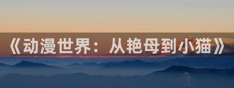 囧次元app下载官方版：《动漫世界：从艳母到小猫》