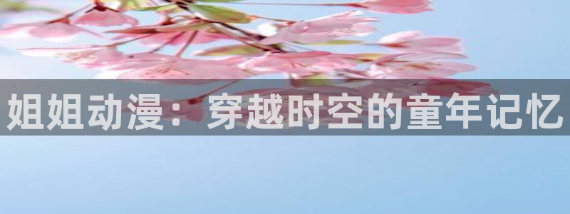 囧次元ios苹果版网站入口：姐姐动漫：穿越时空的童年记忆