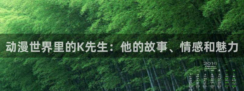 jcyapp:org囧次元官网：动漫世界里的K先生：他的故事、情感和魅力