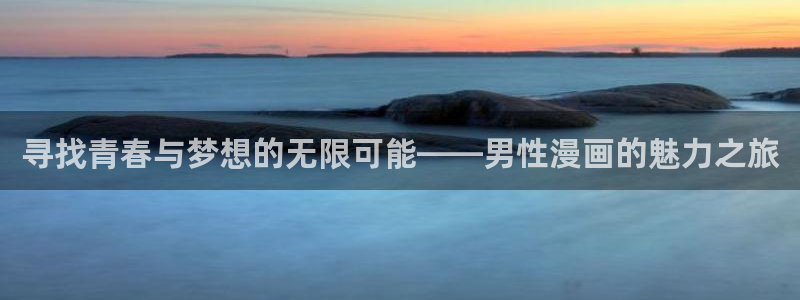 jcyapp.囧次元官网入口：寻找青春与梦想的无限可能——男性漫画的魅力之旅