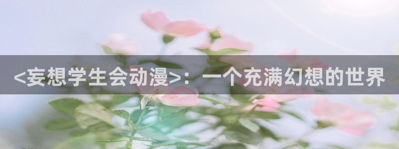 囧次元下载最新：<妄想学生会动漫>：一个充满幻想的世界