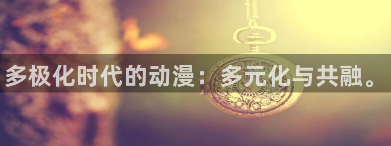 囧次元在哪下：多极化时代的动漫：多元化与共融。