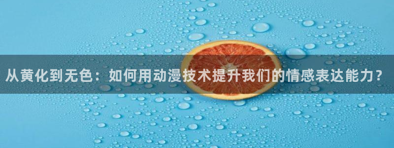 囧次元苹果：从黄化到无色：如何用动漫技术提升我们的情感表达能力？