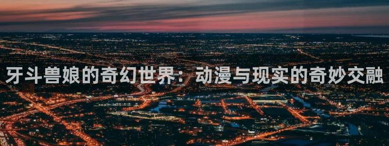 囧次元下载最新：牙斗兽娘的奇幻世界：动漫与现实的奇妙交融
