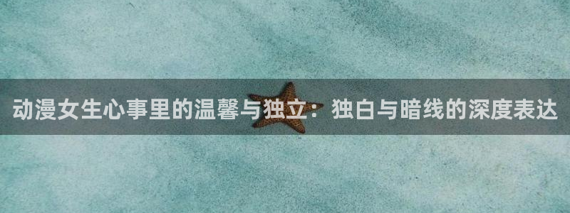 囧次元app入口：动漫女生心事里的温馨与独立：独白与暗线的深度表达