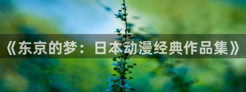 囧次元下载官网：《东京的梦：日本动漫经典作品集》